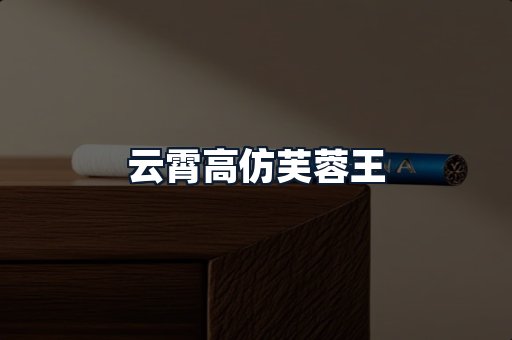 云霄高仿芙蓉王